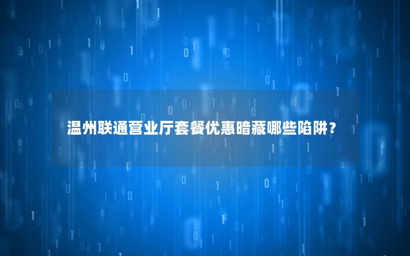 温州联通营业厅套餐优惠暗藏哪些陷阱？