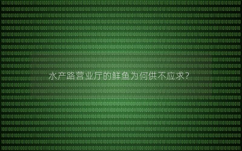 水产路营业厅的鲜鱼为何供不应求？