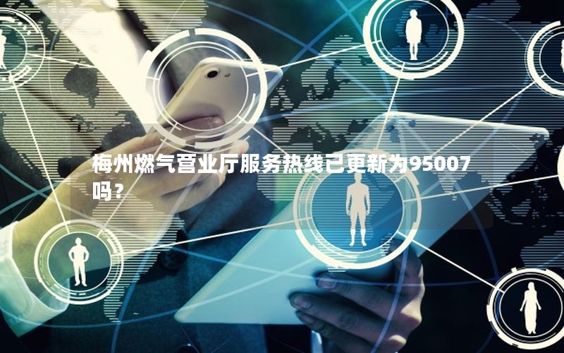 梅州燃气营业厅服务热线已更新为95007吗？