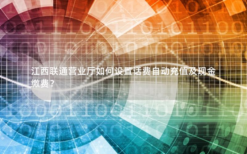 江西联通营业厅如何设置话费自动充值及现金缴费？