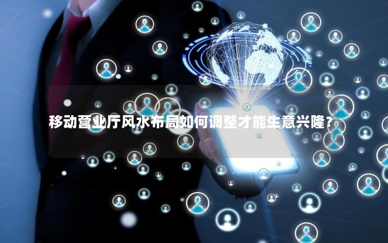 移动营业厅风水布局如何调整才能生意兴隆？