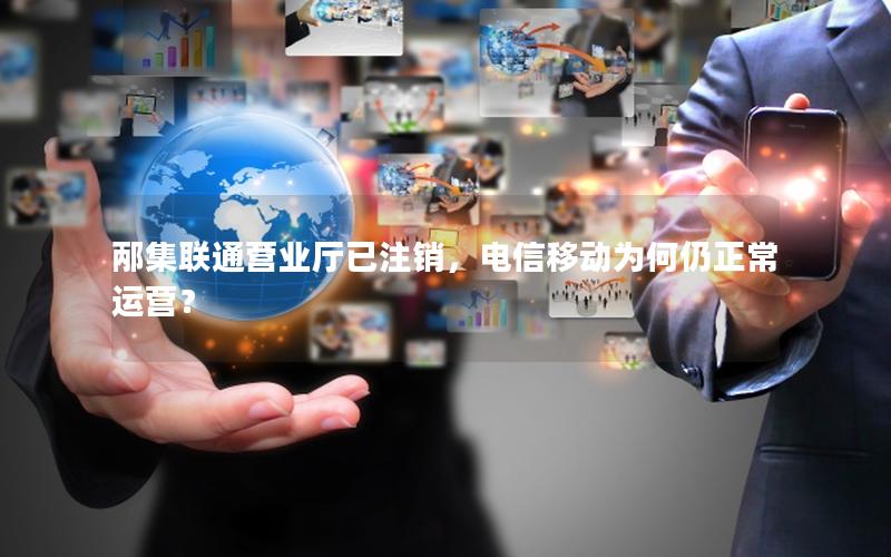 邴集联通营业厅已注销，电信移动为何仍正常运营？