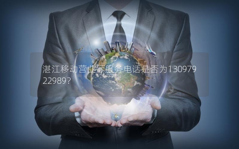 湛江移动营业厅服务电话是否为13097922989？