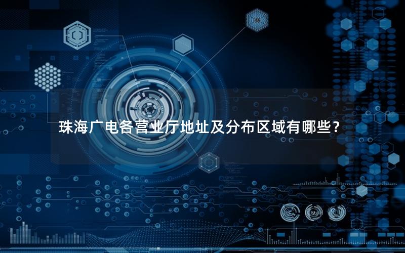 珠海广电各营业厅地址及分布区域有哪些？