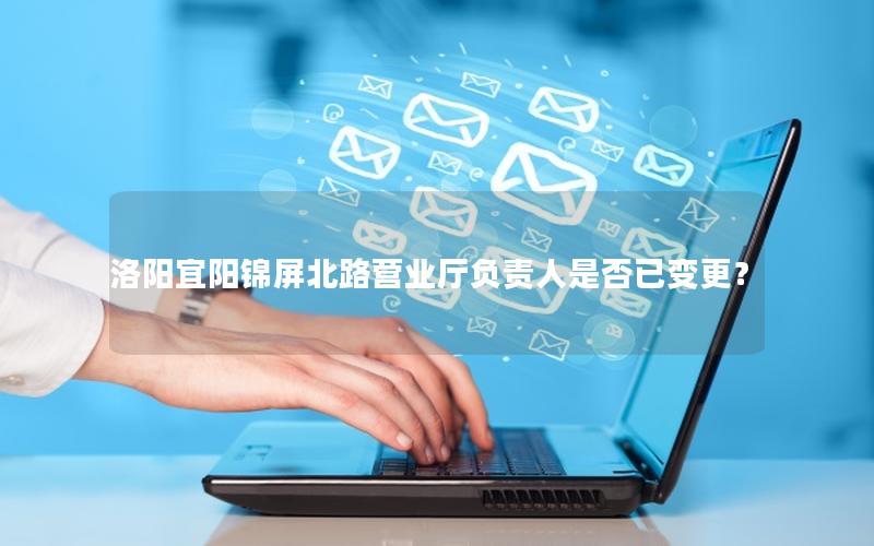 洛阳宜阳锦屏北路营业厅负责人是否已变更？