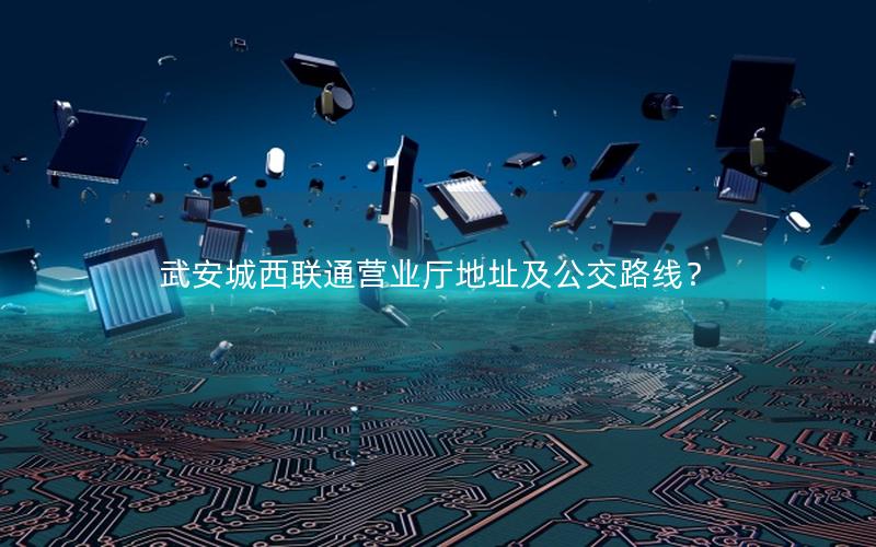 武安城西联通营业厅地址及公交路线？