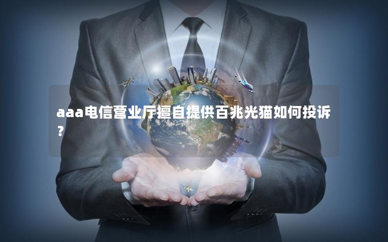 aaa电信营业厅擅自提供百兆光猫如何投诉？