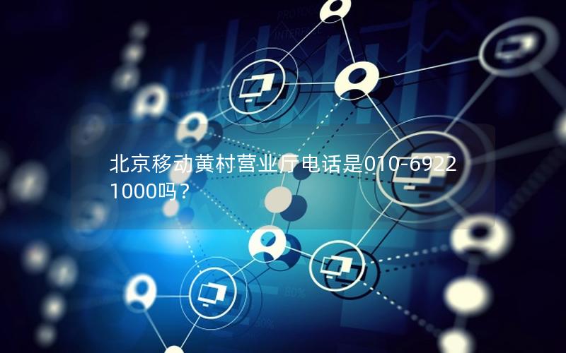 北京移动黄村营业厅电话是010-69221000吗？