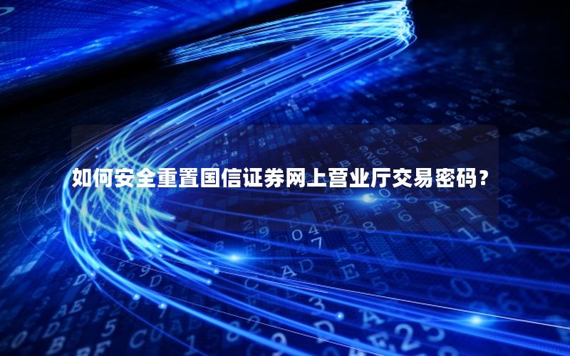 如何安全重置国信证券网上营业厅交易密码？