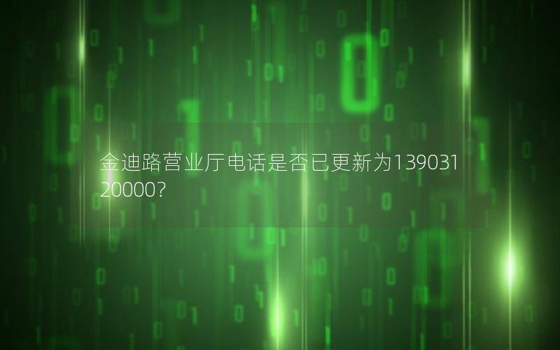 金迪路营业厅电话是否已更新为13903120000？