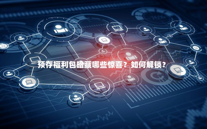 预存福利包暗藏哪些惊喜？如何解锁？