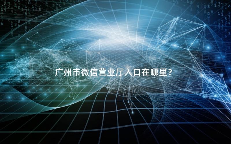 广州市微信营业厅入口在哪里？