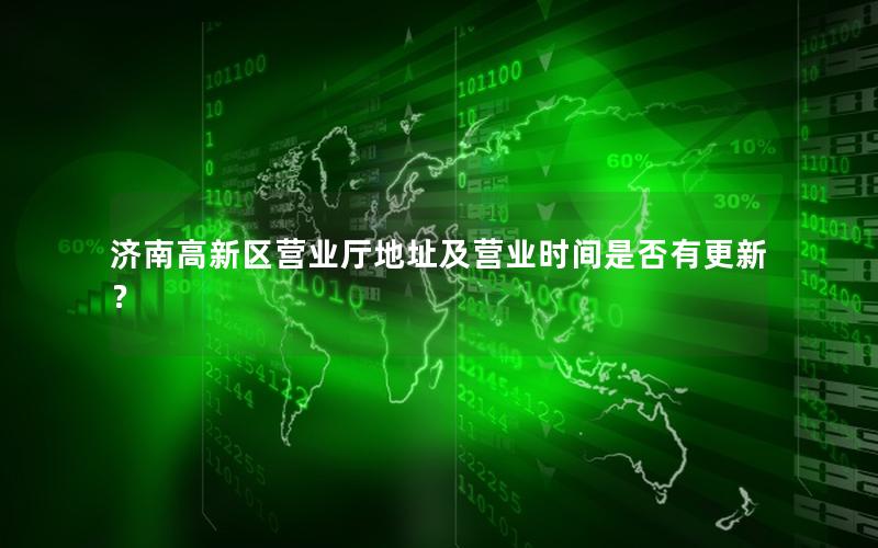 济南高新区营业厅地址及营业时间是否有更新？