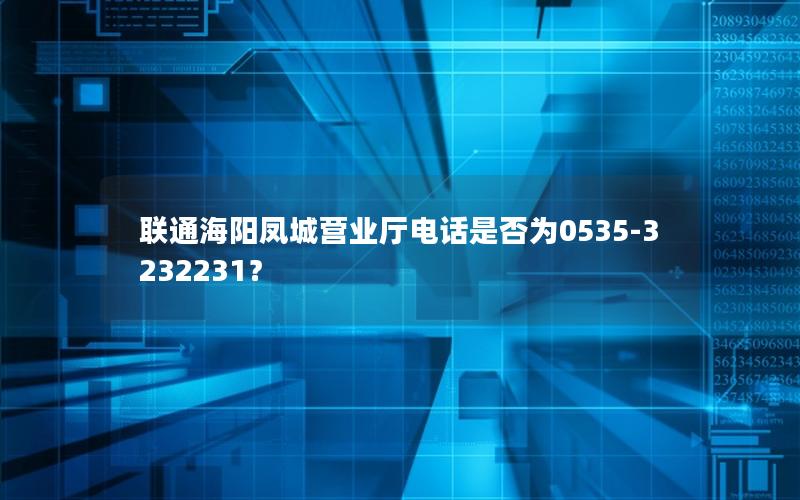 联通海阳凤城营业厅电话是否为0535-3232231？