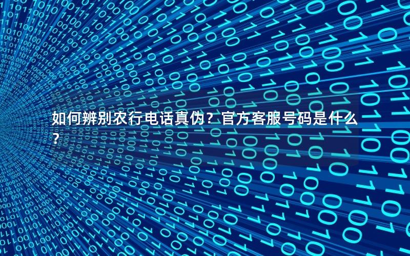 如何辨别农行电话真伪？官方客服号码是什么？