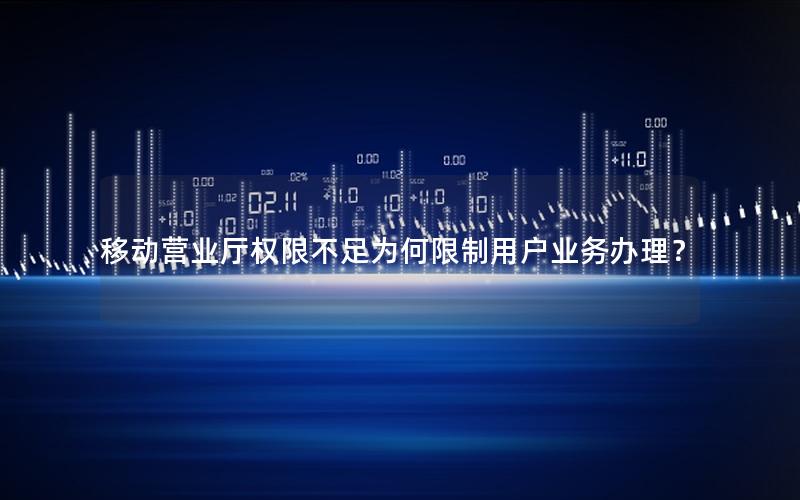 移动营业厅权限不足为何限制用户业务办理？