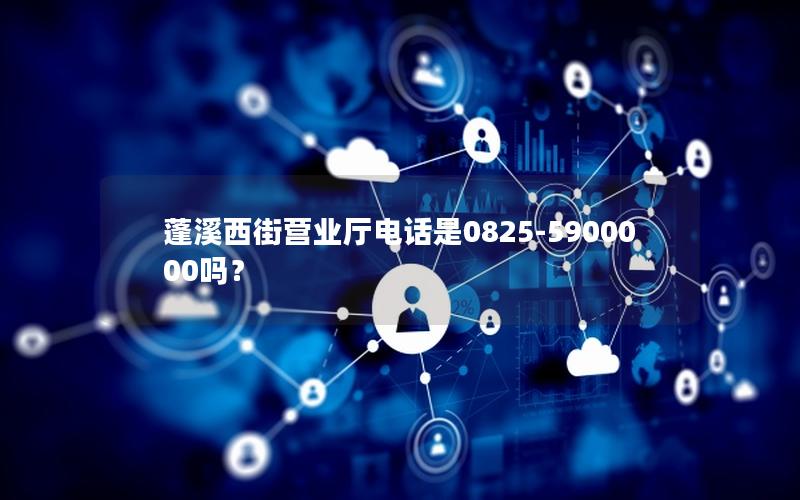 蓬溪西街营业厅电话是0825-5900000吗？