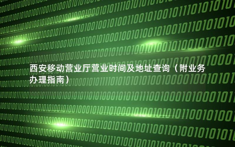 西安移动营业厅营业时间及地址查询（附业务办理指南）