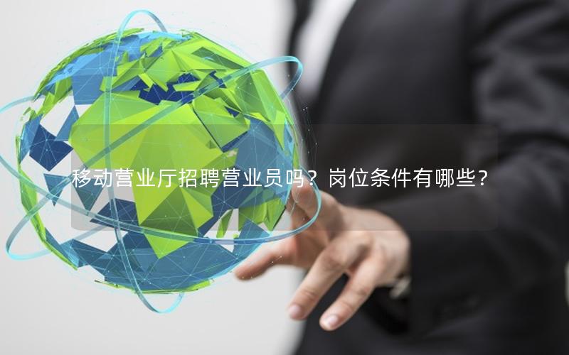 移动营业厅招聘营业员吗？岗位条件有哪些？