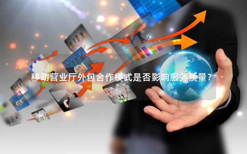 移动营业厅外包合作模式是否影响服务质量？