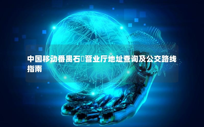 中国移动番禺石碁营业厅地址查询及公交路线指南