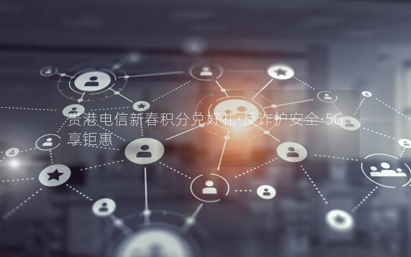 贵港电信新春积分兑好礼·反诈护安全·5G享钜惠