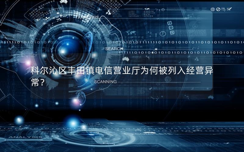 科尔沁区丰田镇电信营业厅为何被列入经营异常？