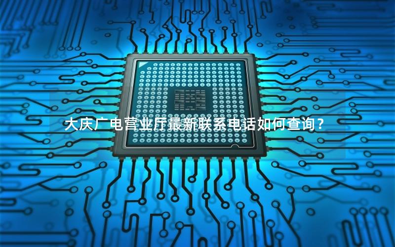 大庆广电营业厅最新联系电话如何查询？