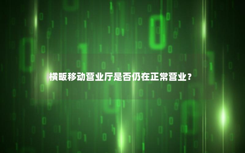 横畈移动营业厅是否仍在正常营业？
