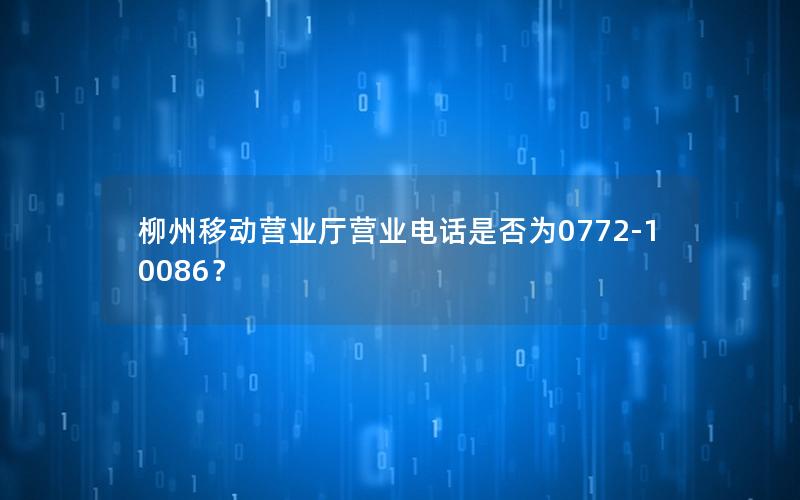 柳州移动营业厅营业电话是否为0772-10086？