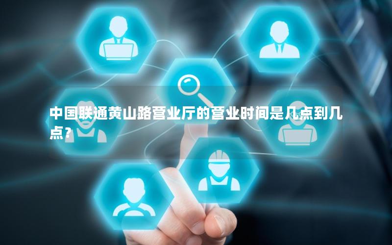 中国联通黄山路营业厅的营业时间是几点到几点？