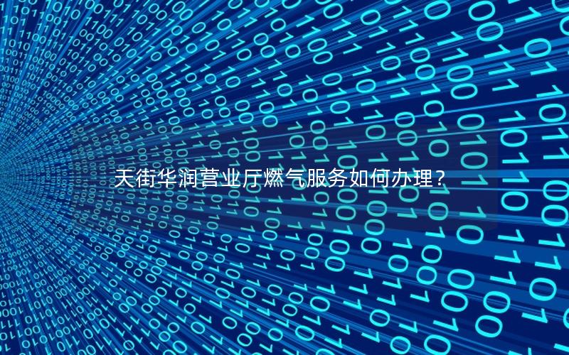 天街华润营业厅燃气服务如何办理？