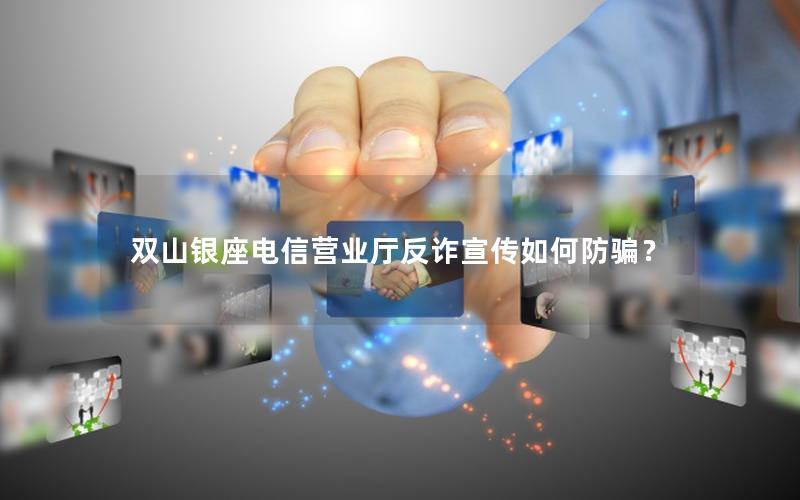 双山银座电信营业厅反诈宣传如何防骗？