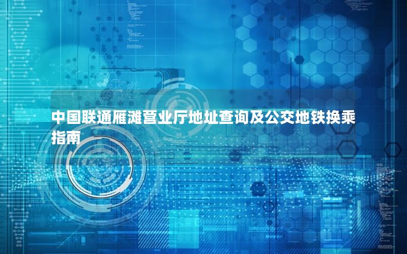 中国联通雁滩营业厅地址查询及公交地铁换乘指南