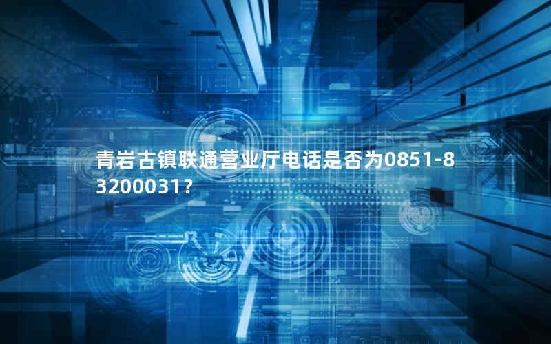 青岩古镇联通营业厅电话是否为0851-83200031？