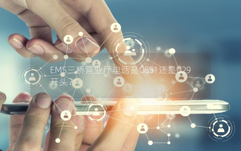 EMS三桥营业厅电话是0851还是029开头？