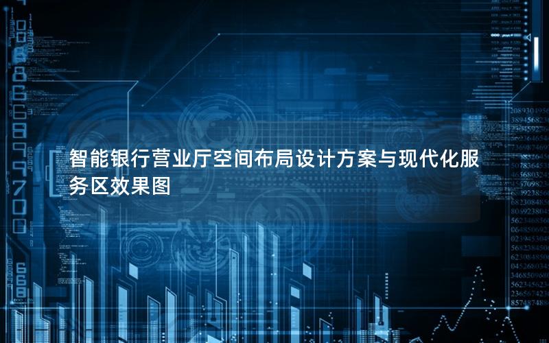 智能银行营业厅空间布局设计方案与现代化服务区效果图