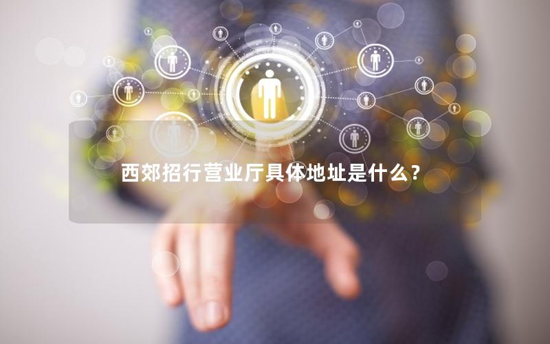 西郊招行营业厅具体地址是什么？