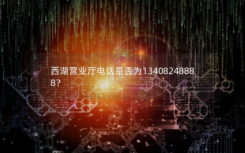 西湖营业厅电话是否为13408248888？