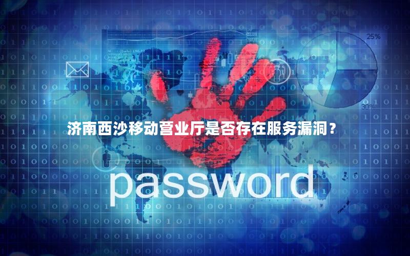 济南西沙移动营业厅是否存在服务漏洞？