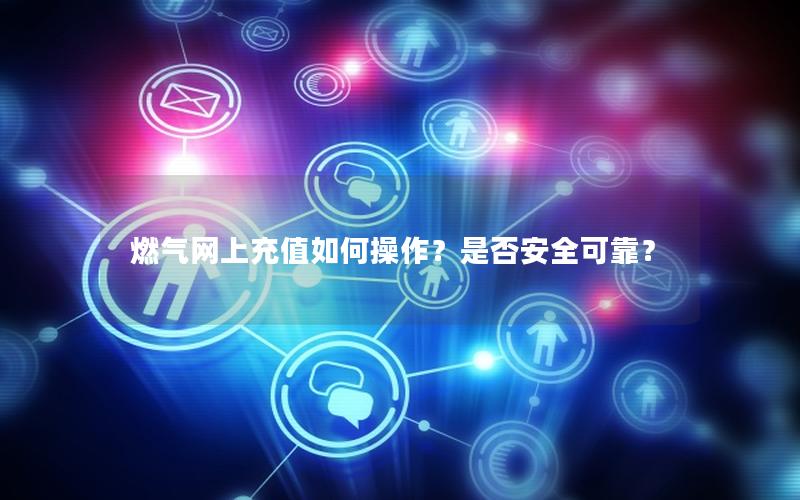 燃气网上充值如何操作？是否安全可靠？