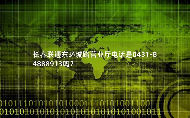 长春联通东环城路营业厅电话是0431-84888913吗？