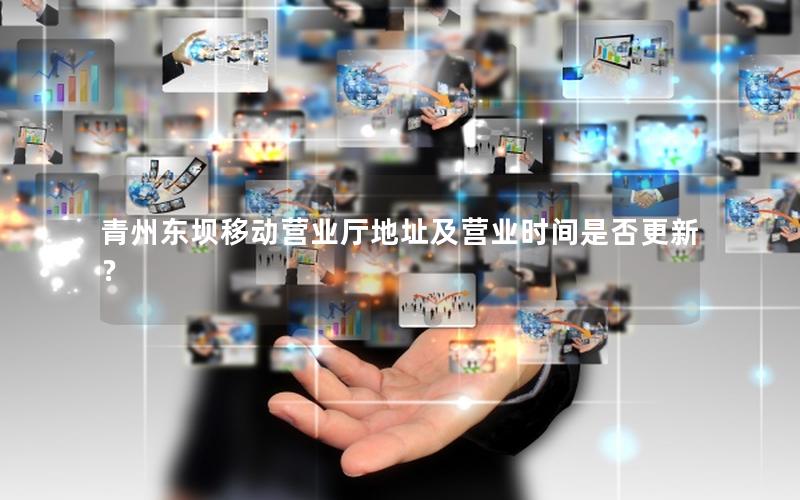 青州东坝移动营业厅地址及营业时间是否更新？