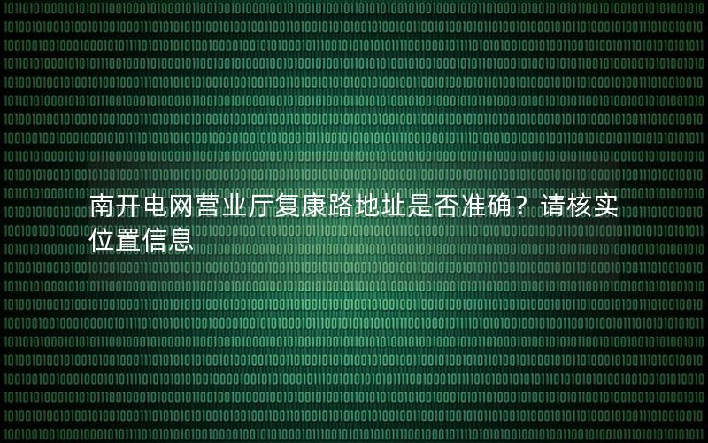 南开电网营业厅复康路地址是否准确？请核实位置信息