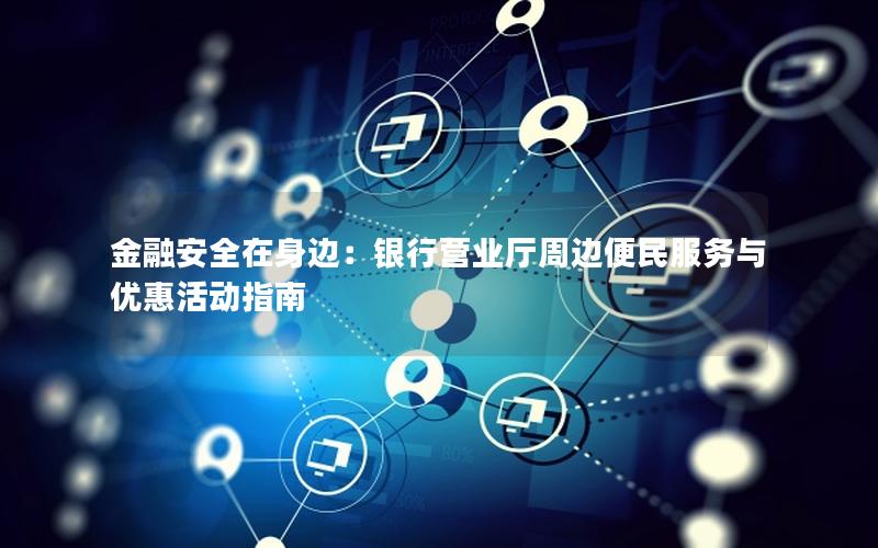 金融安全在身边：银行营业厅周边便民服务与优惠活动指南