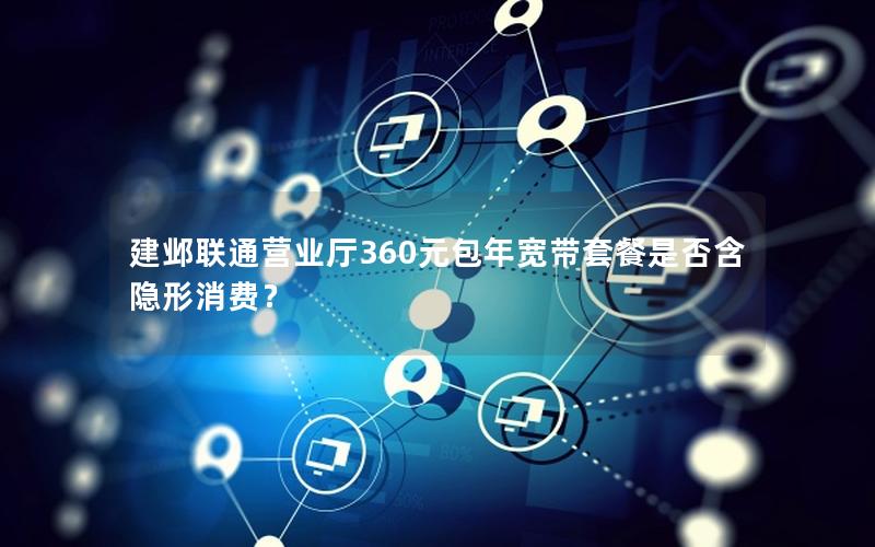 建邺联通营业厅360元包年宽带套餐是否含隐形消费？