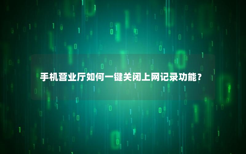 手机营业厅如何一键关闭上网记录功能？