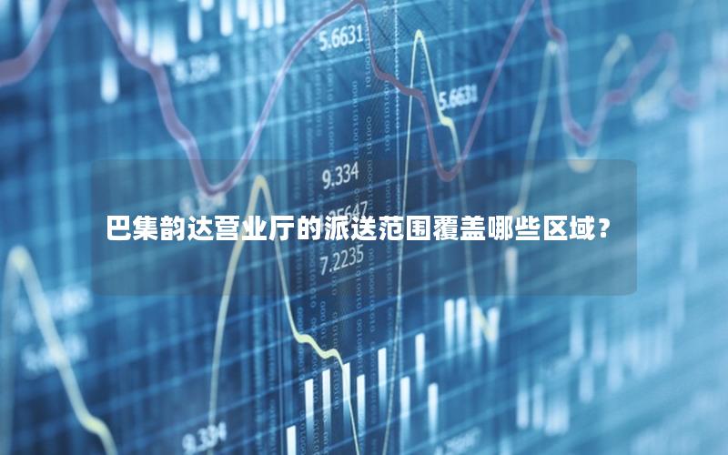 巴集韵达营业厅的派送范围覆盖哪些区域？