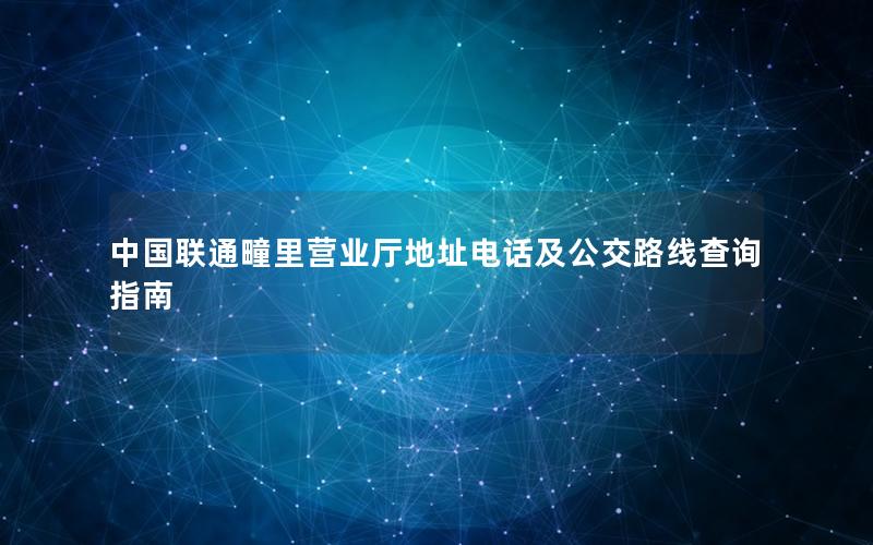 中国联通疃里营业厅地址电话及公交路线查询指南