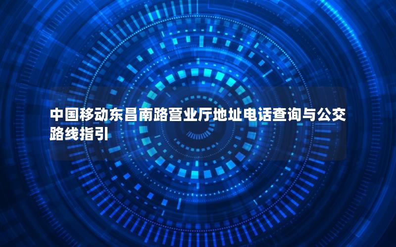 中国移动东昌南路营业厅地址电话查询与公交路线指引